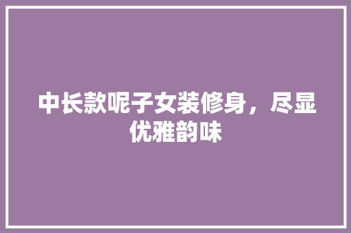 中长款呢子女装修身，尽显优雅韵味