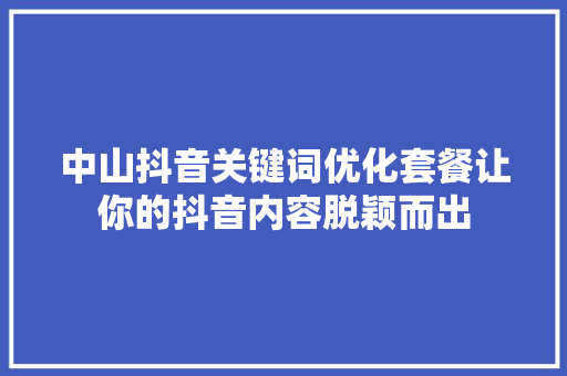 中山抖音关键词优化套餐让你的抖音内容脱颖而出 中山抖音关键词优化套餐让你的抖音内容脱颖而出