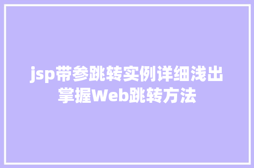 jsp带参跳转实例详细浅出掌握Web跳转方法 jsp带参跳转实例详细浅出掌握Web跳转方法