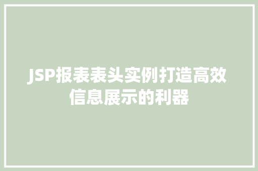 JSP报表表头实例打造高效信息展示的利器 JSP报表表头实例打造高效信息展示的利器