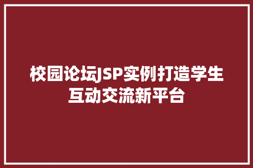 校园论坛JSP实例打造学生互动交流新平台 校园论坛JSP实例打造学生互动交流新平台