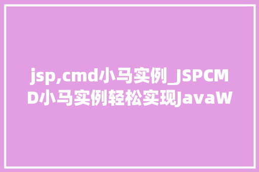 jsp,cmd小马实例_JSPCMD小马实例轻松实现JavaWeb开发入门