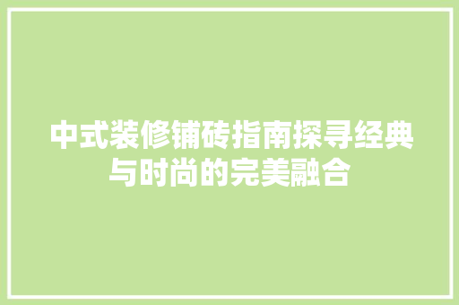 中式装修铺砖指南探寻经典与时尚的完美融合