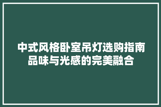 中式风格卧室吊灯选购指南品味与光感的完美融合