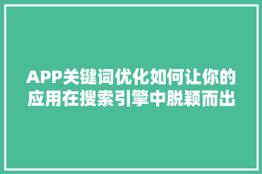 APP关键词优化如何让你的应用在搜索引擎中脱颖而出