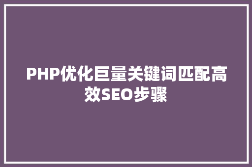 PHP优化巨量关键词匹配高效SEO步骤 PHP优化巨量关键词匹配高效SEO步骤
