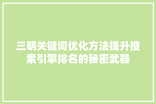 三明关键词优化方法提升搜索引擎排名的秘密武器 三明关键词优化方法提升搜索引擎排名的秘密武器