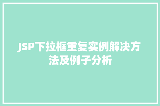 JSP下拉框重复实例解决方法及例子分析 JSP下拉框重复实例解决方法及例子分析