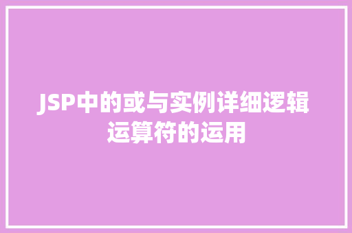 JSP中的或与实例详细逻辑运算符的运用 JSP中的或与实例详细逻辑运算符的运用
