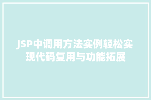 JSP中调用方法实例轻松实现代码复用与功能拓展 JSP中调用方法实例轻松实现代码复用与功能拓展