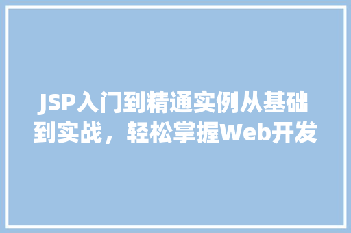 JSP入门到精通实例从基础到实战,轻松掌握Web开发技能 JSP入门到精通实例从基础到实战,轻松掌握Web开发技能