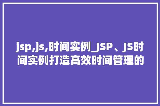 jsp,js,时间实例_JSP、JS时间实例打造高效时间管理的利器