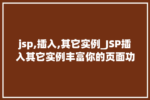 jsp,插入,其它实例_JSP插入其它实例丰富你的页面功能与体验