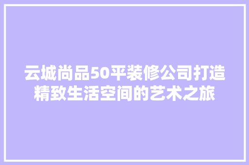 云城尚品50平装修公司打造精致生活空间的艺术之旅