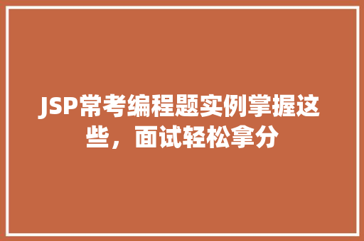 JSP常考编程题实例掌握这些，面试轻松拿分