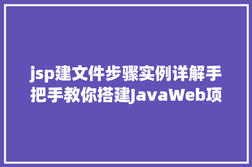 jsp建文件步骤实例详解手把手教你搭建JavaWeb项目