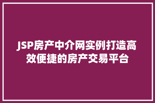 JSP房产中介网实例打造高效便捷的房产交易平台