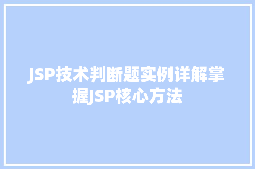 JSP技术判断题实例详解掌握JSP核心方法 JSP技术判断题实例详解掌握JSP核心方法
