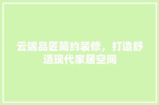 云端品匠简约装修，打造舒适现代家居空间