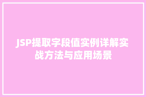 JSP提取字段值实例详解实战方法与应用场景