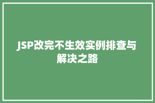 JSP改完不生效实例排查与解决之路