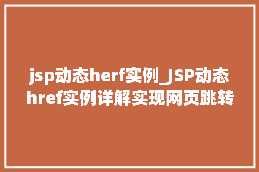 jsp动态herf实例_JSP动态href实例详解实现网页跳转的巧妙方法