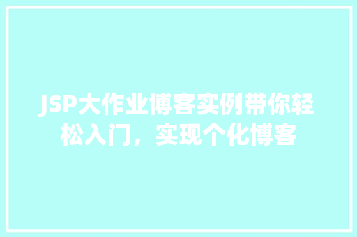 JSP大作业博客实例带你轻松入门，实现个化博客