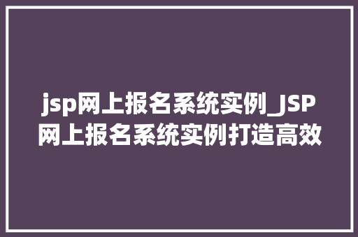 jsp网上报名系统实例_JSP网上报名系统实例打造高效便捷的报名体验 jsp网上报名系统实例_JSP网上报名系统实例打造高效便捷的报名体验