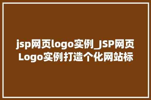 jsp网页logo实例_JSP网页Logo实例打造个化网站标识的方法