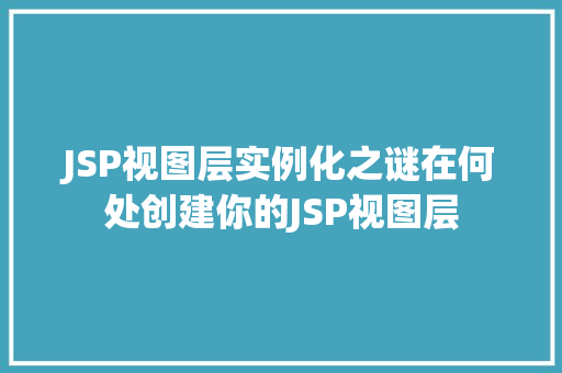 JSP视图层实例化之谜在何处创建你的JSP视图层