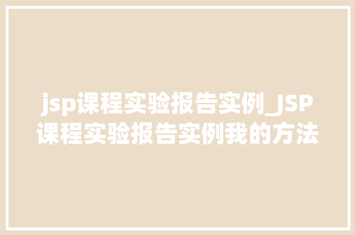 jsp课程实验报告实例_JSP课程实验报告实例我的方法之旅