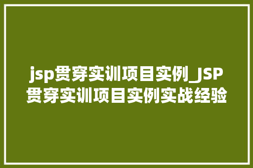 jsp贯穿实训项目实例_JSP贯穿实训项目实例实战经验分享与心得体会