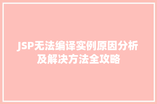 JSP无法编译实例原因分析及解决方法全攻略 JSP无法编译实例原因分析及解决方法全攻略