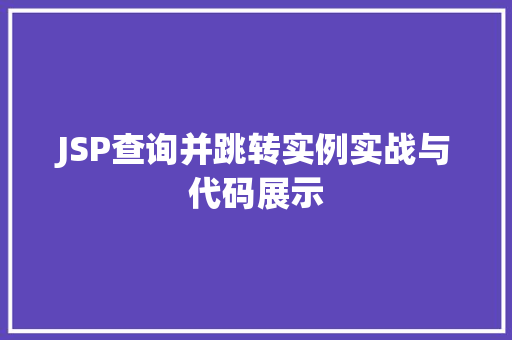 JSP查询并跳转实例实战与代码展示 JSP查询并跳转实例实战与代码展示