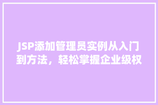 JSP添加管理员实例从入门到方法，轻松掌握企业级权限管理