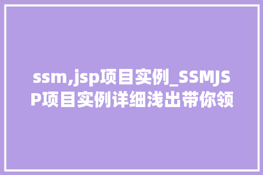 ssm,jsp项目实例_SSMJSP项目实例详细浅出带你领略企业级应用开发 ssm,jsp项目实例_SSMJSP项目实例详细浅出带你领略企业级应用开发