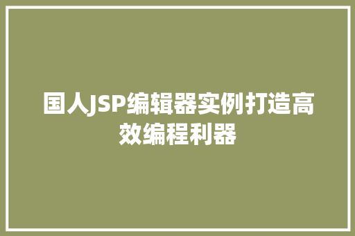 国人JSP编辑器实例打造高效编程利器 国人JSP编辑器实例打造高效编程利器