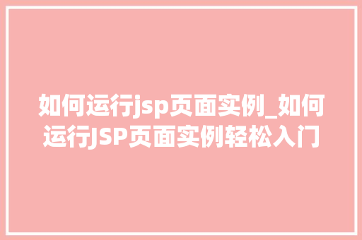 如何运行jsp页面实例_如何运行JSP页面实例轻松入门JSP开发全攻略 如何运行jsp页面实例_如何运行JSP页面实例轻松入门JSP开发全攻略