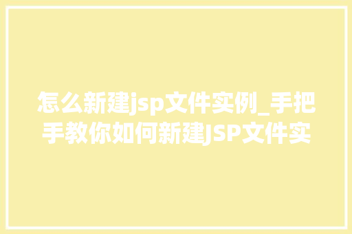 怎么新建jsp文件实例_手把手教你如何新建JSP文件实例从入门到精通