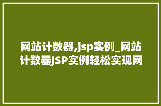 网站计数器,jsp实例_网站计数器JSP实例轻松实现网站流量监控 网站计数器,jsp实例_网站计数器JSP实例轻松实现网站流量监控