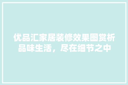 优品汇家居装修效果图赏析品味生活，尽在细节之中