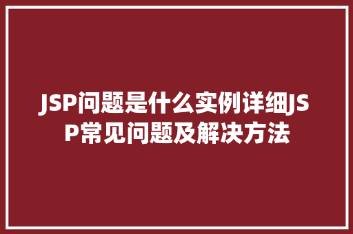 JSP问题是什么实例详细JSP常见问题及解决方法