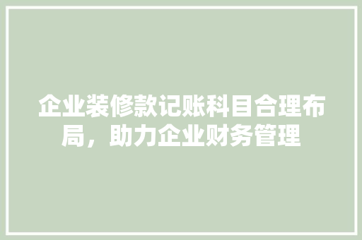 企业装修款记账科目合理布局，助力企业财务管理