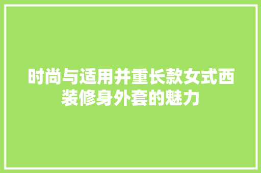 时尚与适用并重长款女式西装修身外套的魅力