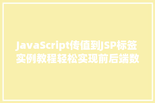 JavaScript传值到JSP标签实例教程轻松实现前后端数据交互