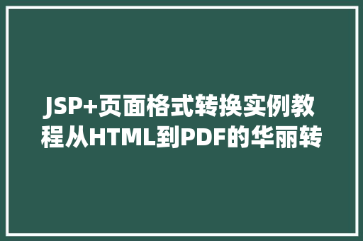 JSP+页面格式转换实例教程从HTML到PDF的华丽转身 JSP+页面格式转换实例教程从HTML到PDF的华丽转身