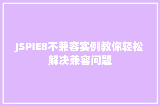 JSPIE8不兼容实例教你轻松解决兼容问题 JSPIE8不兼容实例教你轻松解决兼容问题