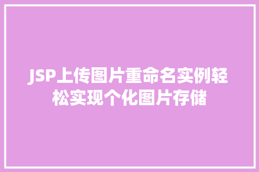JSP上传图片重命名实例轻松实现个化图片存储 JSP上传图片重命名实例轻松实现个化图片存储