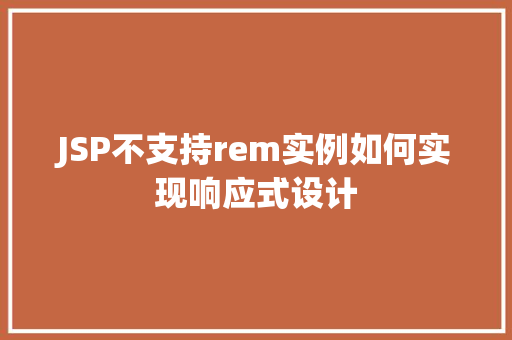 JSP不支持rem实例如何实现响应式设计 JSP不支持rem实例如何实现响应式设计
