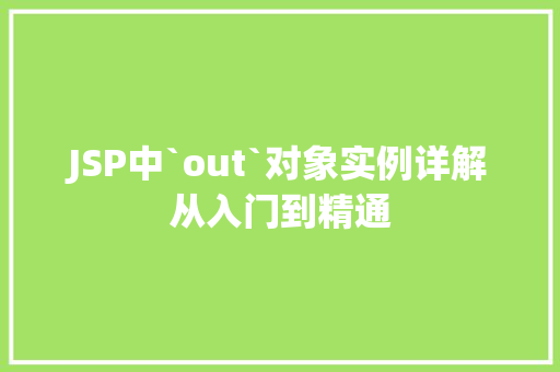 JSP中`out`对象实例详解从入门到精通 JSP中`out`对象实例详解从入门到精通